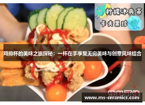 鸡排杯的美味之旅探秘：一杯在手享受无穷美味与创意风味结合