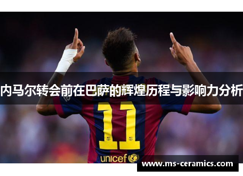 内马尔转会前在巴萨的辉煌历程与影响力分析