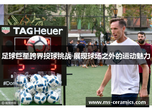 足球巨星跨界投球挑战 展现球场之外的运动魅力
